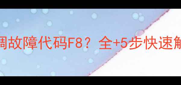 志高空调故障代码F8全5步快速解决指南
