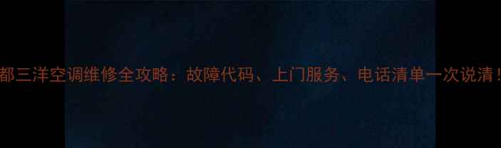 成都三洋空调维修全攻略故障代码上门服务电话清单一次说清