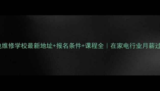 成都家电维修学校最新地址报名条件课程全在家电行业月薪过万秘籍