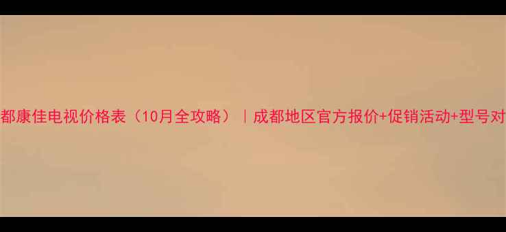 图片 成都康佳电视价格表（10月全攻略）｜成都地区官方报价+促销活动+型号对比