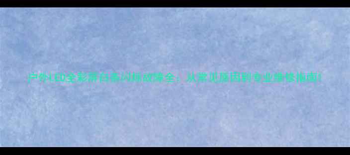 户外LED全彩屏白条闪烁故障全从常见原因到专业维修指南