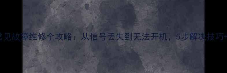 图片 户户通机顶盒常见故障维修全攻略：从信号丢失到无法开机，5步解决技巧+省钱避坑指南2