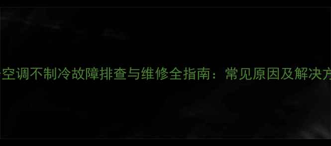 图片 扬子空调不制冷故障排查与维修全指南：常见原因及解决方法1