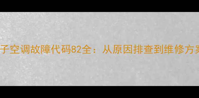 图片 扬子空调故障代码82全：从原因排查到维修方案1