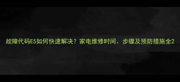 图片 故障代码E5如何快速解决？家电维修时间、步骤及预防措施全2