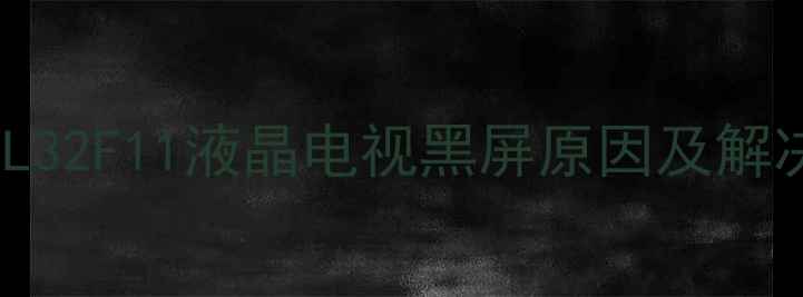 图片 故障排查指南TCLL32F11液晶电视黑屏原因及解决方法（最新版）