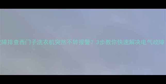 图片 故障排查西门子洗衣机突然不转报警？3步教你快速解决电气故障！
