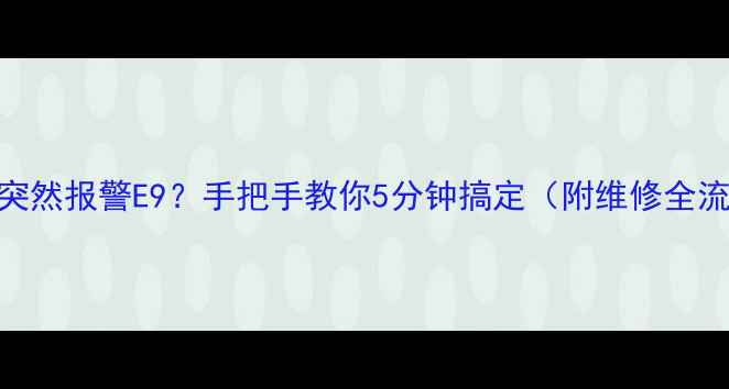 图片 救命！三菱空调突然报警E9？手把手教你5分钟搞定（附维修全流程+预防指南）1