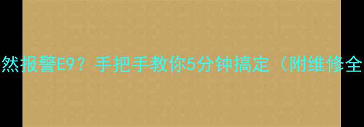救命三菱空调突然报警E9手把手教你5分钟搞定附维修全流程预防指南
