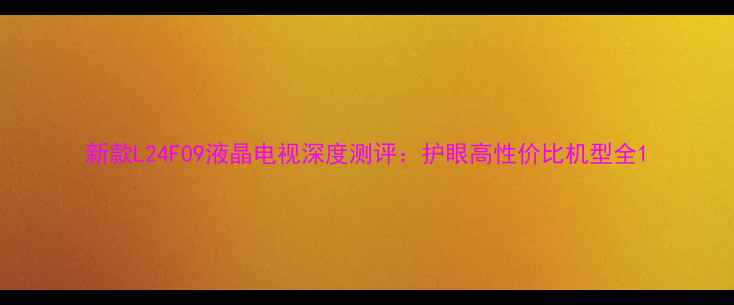 图片 新款L24F09液晶电视深度测评：护眼高性价比机型全1