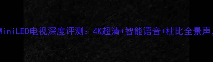 图片 新款TCLV7600MiniLED电视深度评测：4K超清+智能语音+杜比全景声，性价比之王1