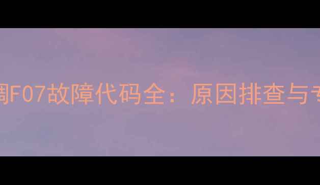 图片 日历中央空调F07故障代码全：原因排查与专业维修指南