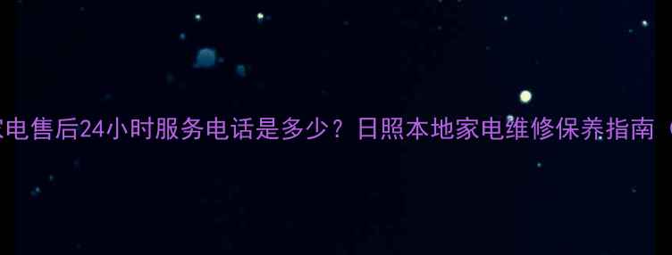 日照凌云家电售后24小时服务电话是多少日照本地家电维修保养指南最新版