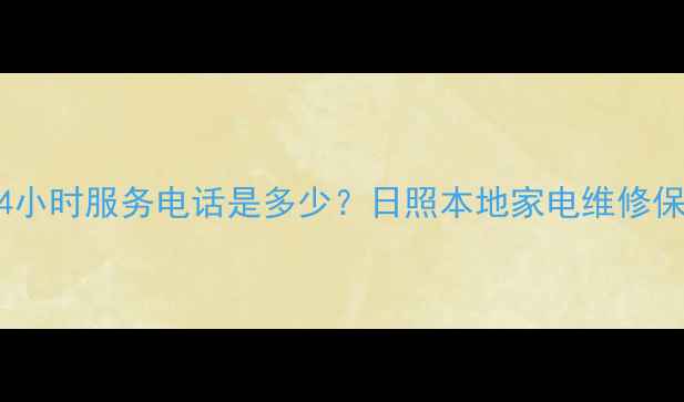 图片 日照凌云家电售后24小时服务电话是多少？日照本地家电维修保养指南（最新版）2