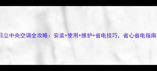 图片 日立中央空调全攻略：安装+使用+维护+省电技巧，省心省电指南1
