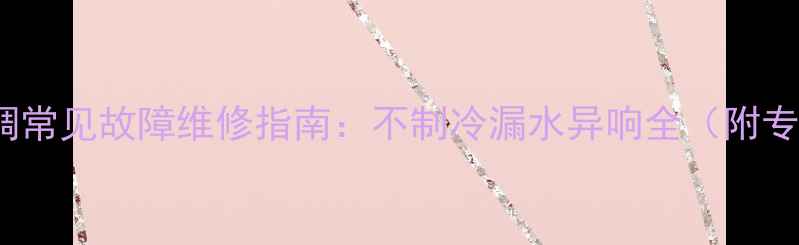 春兰KF50LW空调常见故障维修指南不制冷漏水异响全附专业检测步骤