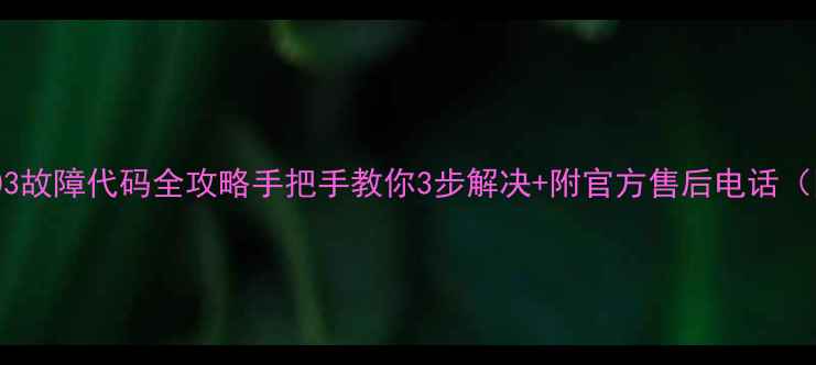 智能电视C003故障代码全攻略手把手教你3步解决附官方售后电话附实拍图