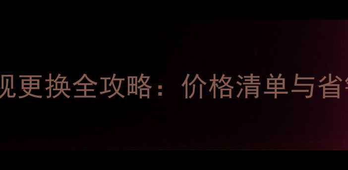 图片 智能电视更换全攻略：价格清单与省钱技巧1