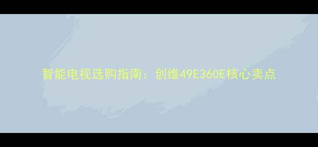 图片 智能电视选购指南：创维49E360E核心卖点