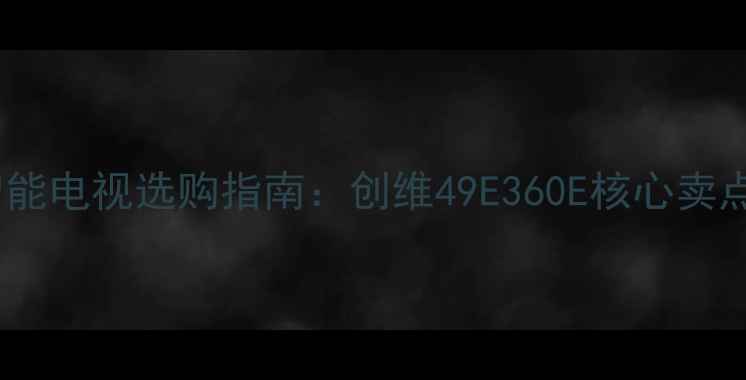 图片 智能电视选购指南：创维49E360E核心卖点2