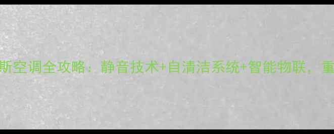 图片 智能节能新标杆奥克斯空调全攻略：静音技术+自清洁系统+智能物联，重新定义家居清凉体验