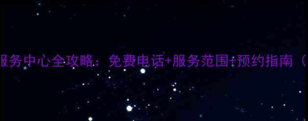 最新Sony电视售后服务中心全攻略免费电话服务范围预约指南附官方客服电话