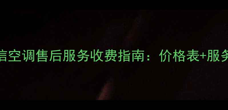 图片 最新海信空调售后服务收费指南：价格表+服务项目全