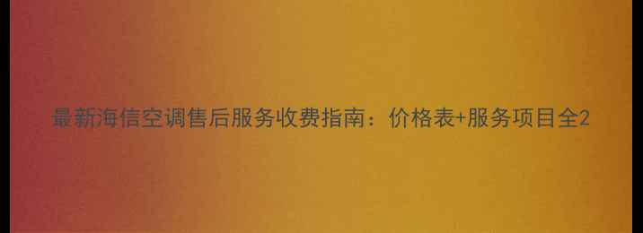 图片 最新海信空调售后服务收费指南：价格表+服务项目全2