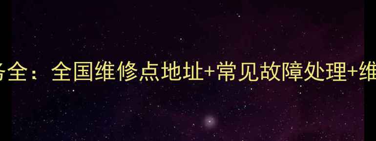 权威指南飞利浦家电维修服务全全国维修点地址常见故障处理维修费用清单附最新政策