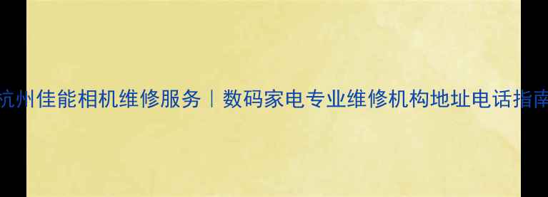 图片 杭州佳能相机维修服务｜数码家电专业维修机构地址电话指南