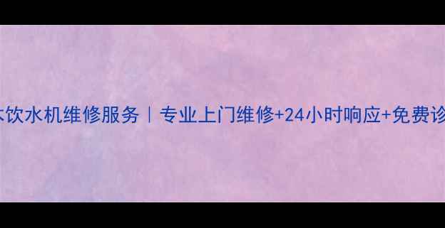 图片 杭州浪木饮水机维修服务｜专业上门维修+24小时响应+免费诊断指南2