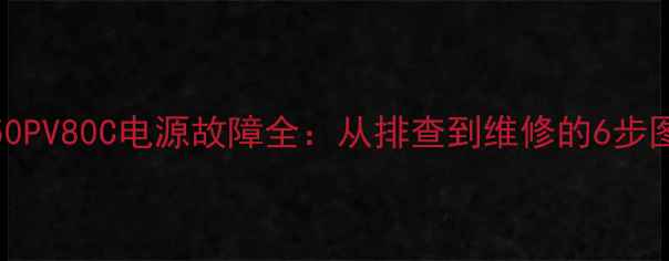 图片 松下TH50PV80C电源故障全：从排查到维修的6步图解指南
