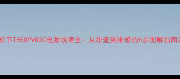 图片 松下TH50PV80C电源故障全：从排查到维修的6步图解指南2