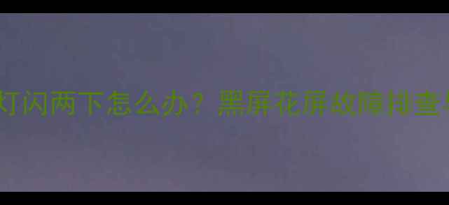 松下液晶电视灯闪两下怎么办黑屏花屏故障排查与维修全指南