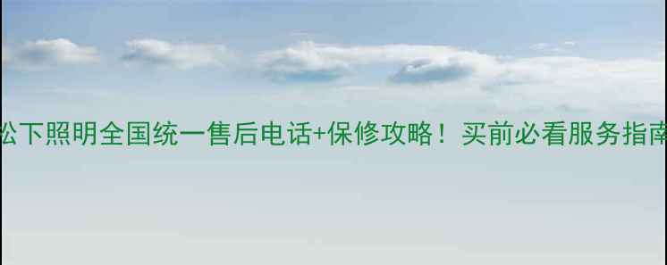 图片 松下照明全国统一售后电话+保修攻略！买前必看服务指南