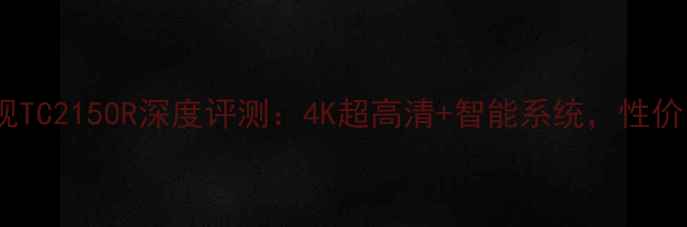 图片 松下电视TC2150R深度评测：4K超高清+智能系统，性价比之王2
