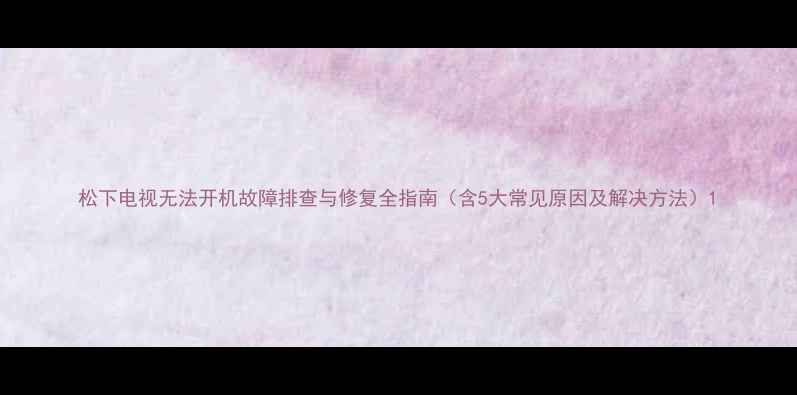 图片 松下电视无法开机故障排查与修复全指南（含5大常见原因及解决方法）1