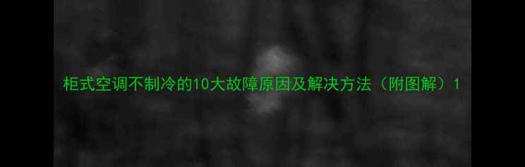 柜式空调不制冷的10大故障原因及解决方法附图解
