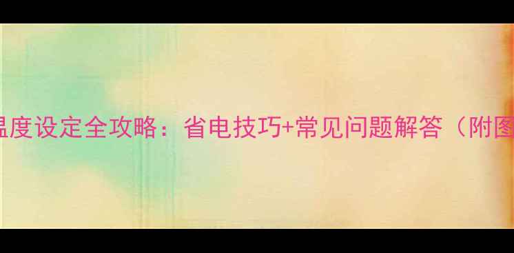 图片 柜式空调温度设定全攻略：省电技巧+常见问题解答（附图文教程）1