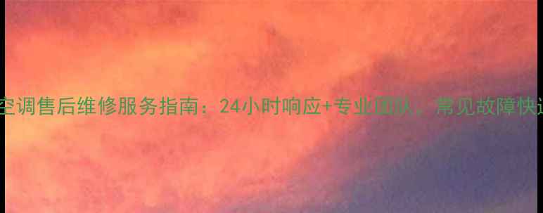 图片 柳州大金空调售后维修服务指南：24小时响应+专业团队，常见故障快速解决！2