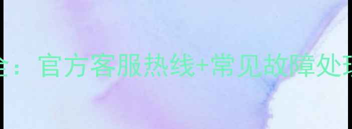 格兰仕微波炉售后电话大全官方客服热线常见故障处理指南附免费咨询入口