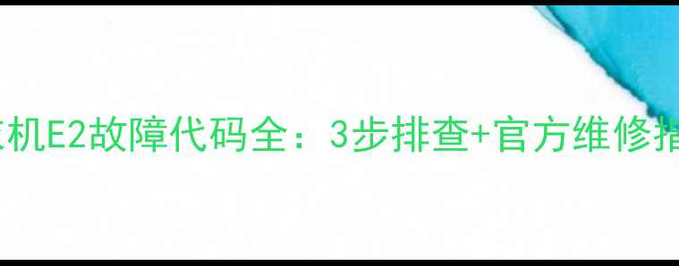 格兰仕滚筒洗衣机E2故障代码全3步排查官方维修指南附图解
