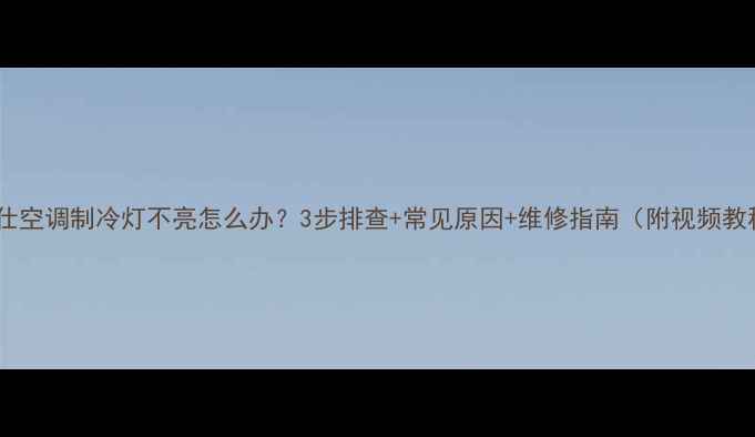 格兰仕空调制冷灯不亮怎么办3步排查常见原因维修指南附视频教程