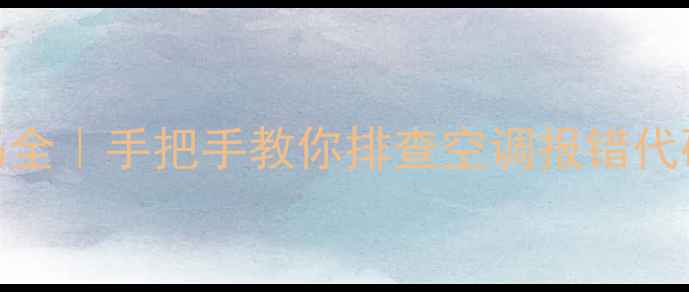 图片 格力28柜机故障代码全｜手把手教你排查空调报错代码+附专业维修指南2