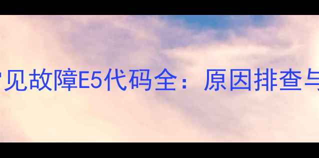 格力3匹柜机常见故障E5代码全原因排查与自助修复指南