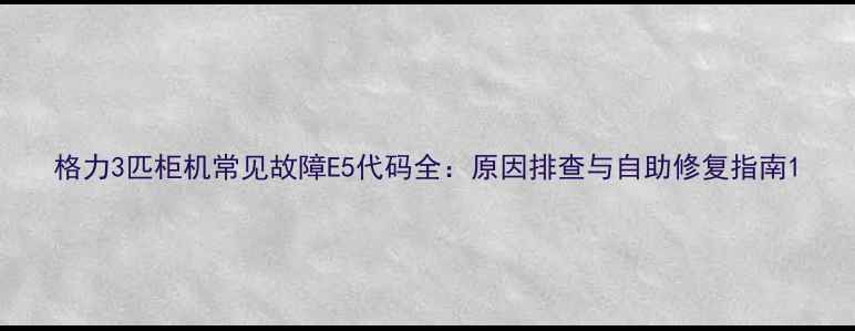 图片 格力3匹柜机常见故障E5代码全：原因排查与自助修复指南1