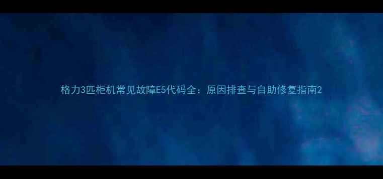 图片 格力3匹柜机常见故障E5代码全：原因排查与自助修复指南2