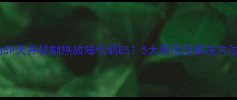 格力5P天井机制热故障代码E55大原因及解决方法全