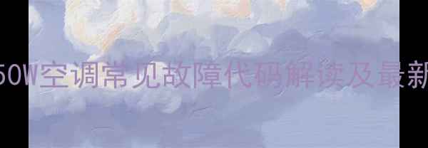 图片 格力GMV350W空调常见故障代码解读及最新处理指南