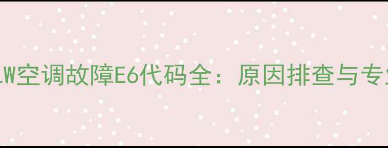 图片 格力KFR-72LW空调故障E6代码全：原因排查与专业维修指南1